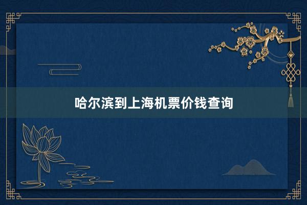 哈尔滨到上海机票价钱查询