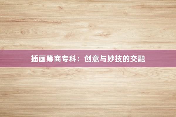 插画筹商专科：创意与妙技的交融