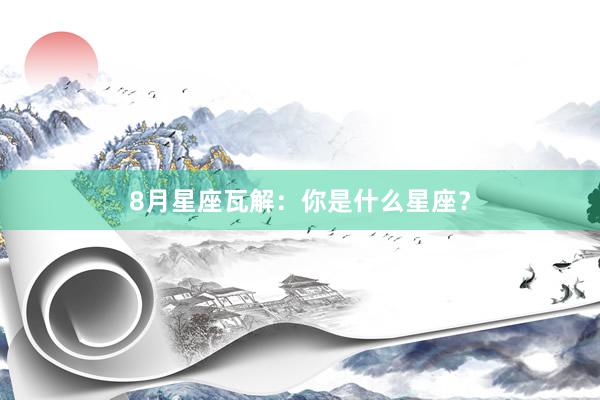 8月星座瓦解：你是什么星座？
