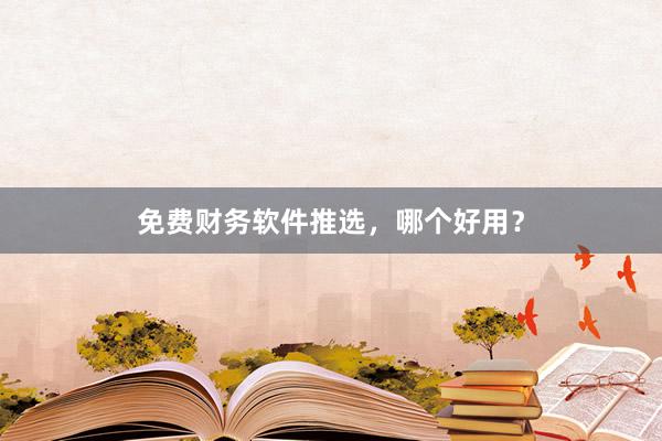 免费财务软件推选，哪个好用？