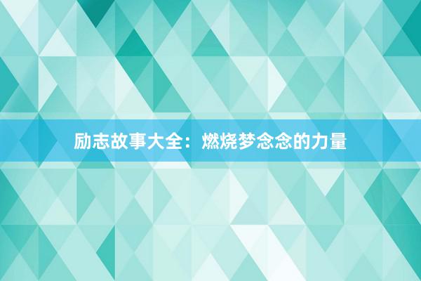 励志故事大全：燃烧梦念念的力量
